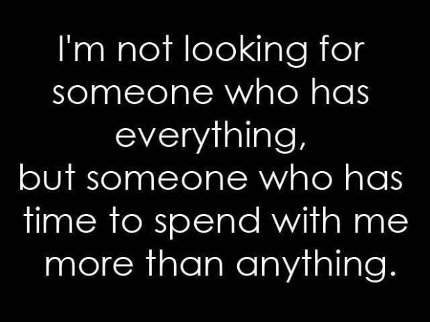 I'm not looking for someone who has everything, but someone who has time to spend with me more than anything