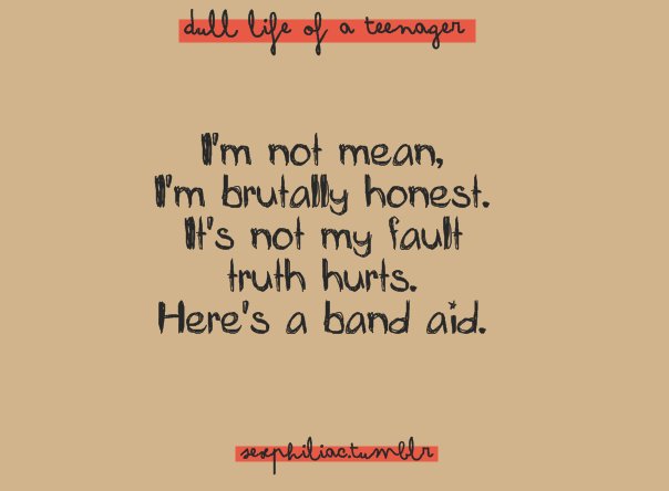 I'm not mean, I'm brutally honest. Its not my fault truth hurts. Here's a band aid.