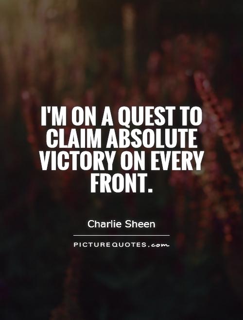 I'm on a quest to claim absolute victory on every front. Charlie Sheen