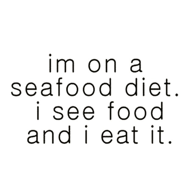 Im on a seafood diet. I see food and i eat it.