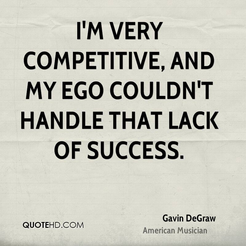 I'm very competitive, and my ego couldn't handle that lack of success. Gavin DeGraw
