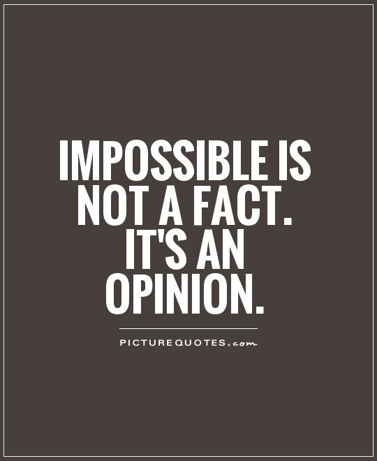 Impossible is not a fact. It's an opinion