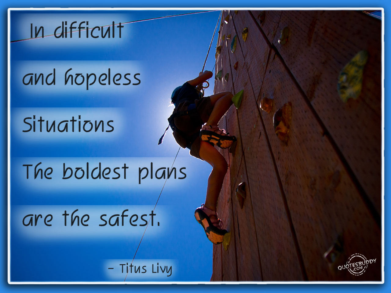 In difficult situations boldest plans are the safest. Titus Livy