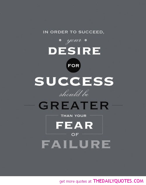 In order to succeed, your desire for success should be  greater than your fear of failure