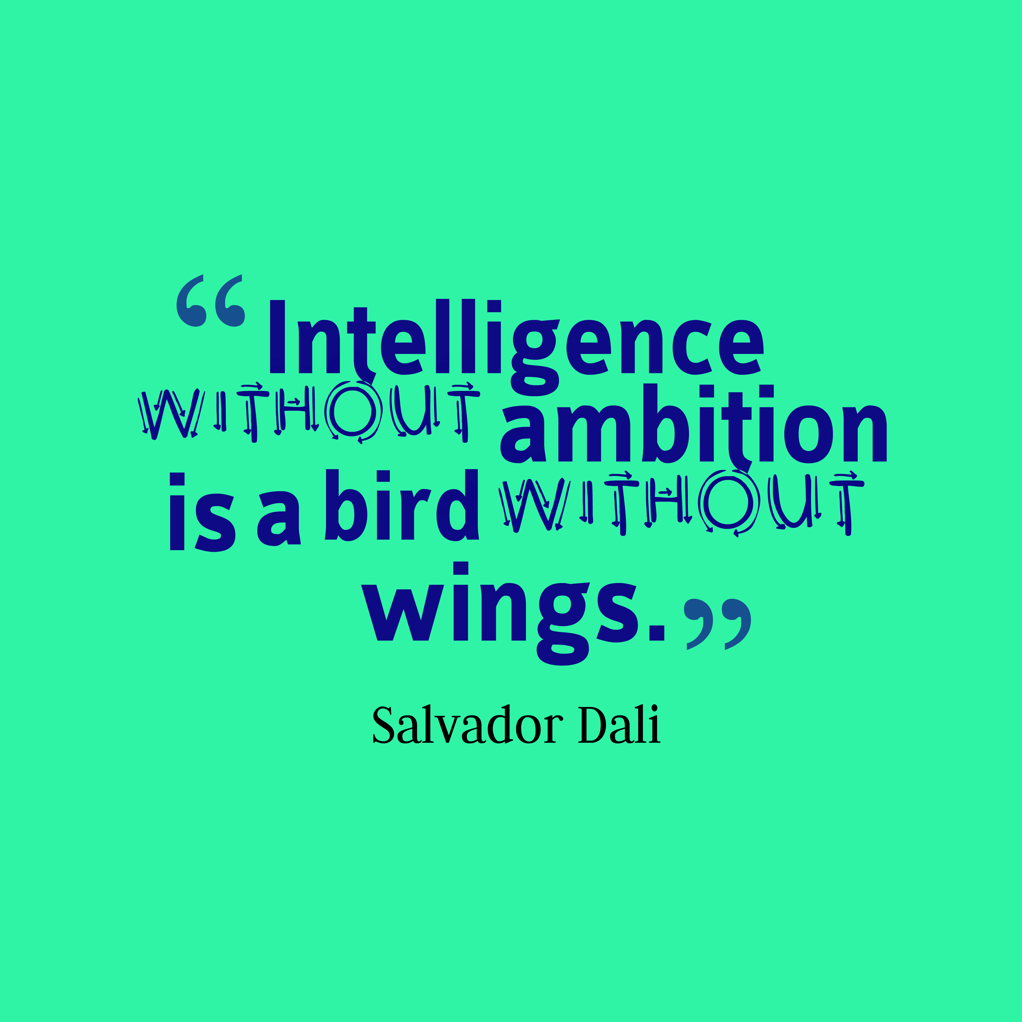 Intelligence Without Ambition Is a Bird Without Wings. Salvador Dali