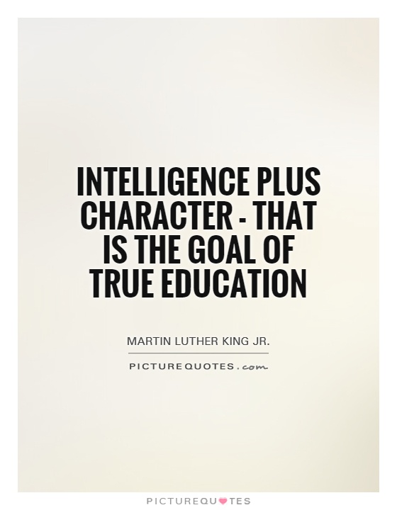 Intelligence plus character-that is the goal of true education. Martin Luther King, Jr.