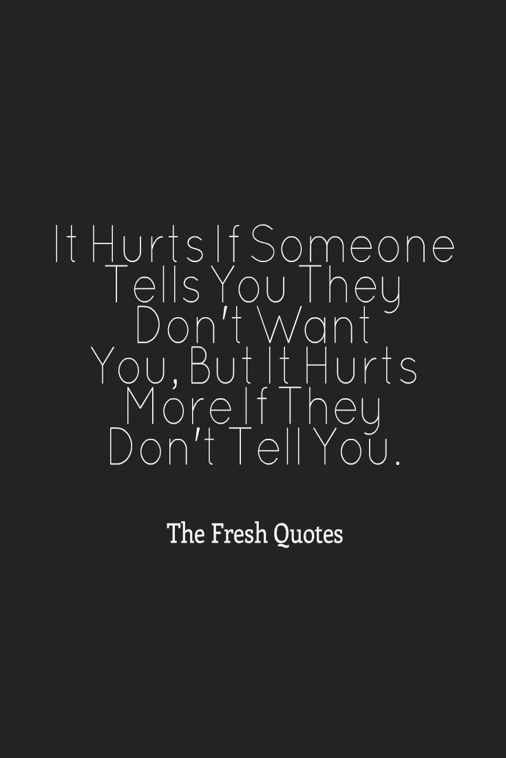 It Hurts If Someone Tells You They Don'T Want You, But It Hurts More If They Don't Tell You.