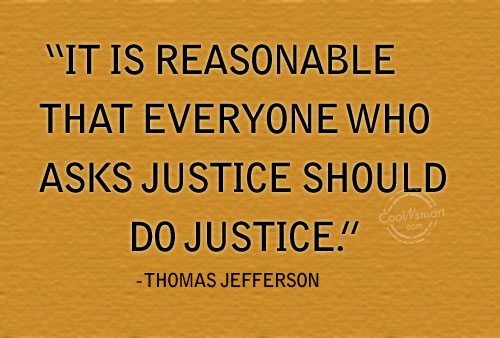 It Is Reasonable That Everyone Who Asks Justice Should Do Justice. Thomas Jefferson