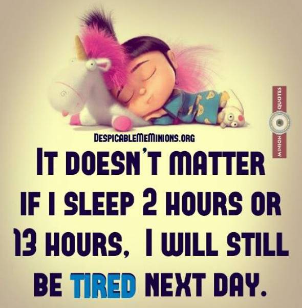It doesn't matter if I sleep 2 hours or 13 hours, I will still be tired the next day.