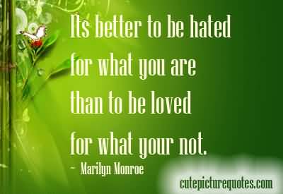 It is better to be hated for what you are than to be loved for what you are not - Marilyn Monroe