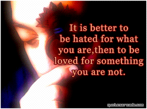 It is better to be hated for what you are than to be loved for what you are not