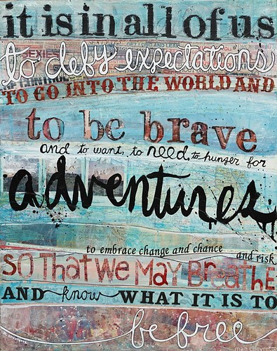 It is in all of us to defy expectations, to go into the world and to be brave and to want to need to hunger for adventures, to embrace change and chance and risk ...