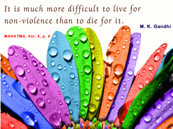 It is much more difficult to live for nonviolence than to die for it. Mahatma Gandhi