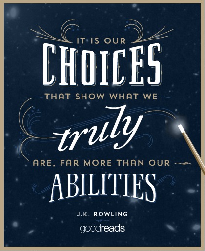 It is our choices, Harry, that show what we truly are, far more than our abilities. J.K. Rowling