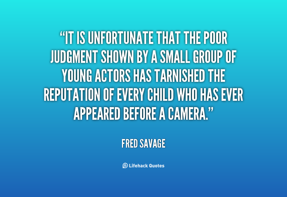 It is unfortunate that the poor judgment shown by a small group of young actors has tarnished the reputation of every child who has ever appeared before a camera. Fred Savage