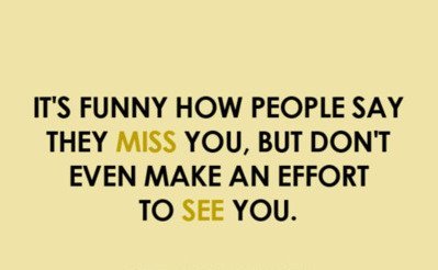 It's Funny How People Say They Miss You, But Don't Even Make An Effort To See You.