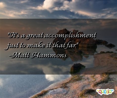 It's a great accomplishment just to make it that for. Matt Hammons