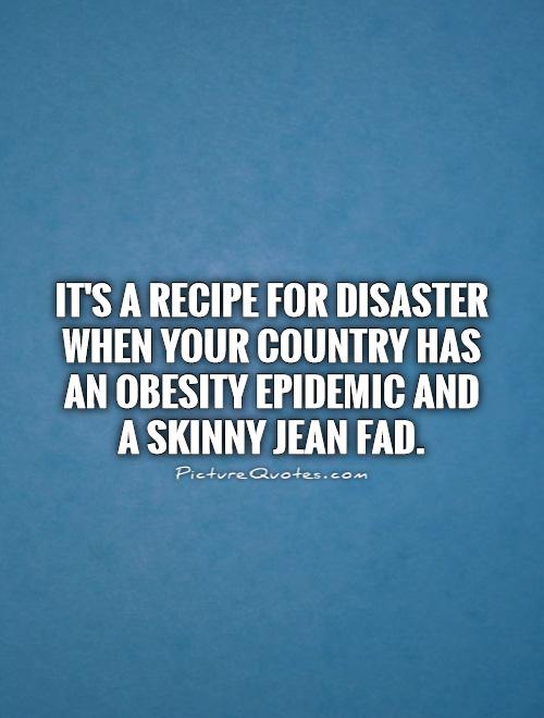 It's a recipe for disaster when your country has an obesity epidemic and a skinny jean fad