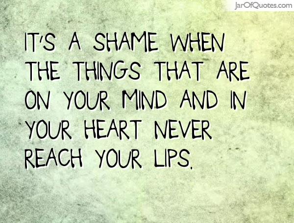 It's a shame when the things that are on your mind and in your heart never reach your lips.