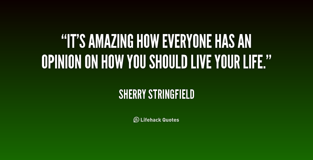 It's amazing how everyone has an opinion on how you  should live your life. Sherry Stringfield
