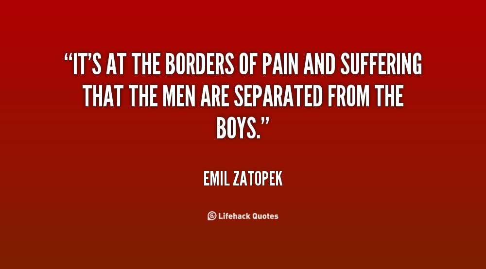 It's at the borders of pain and suffering that the men are separated from the boys. Emil Zatopek