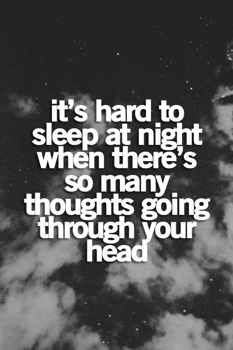 It's hard to sleep at night when there's so many thoughts going through your head.