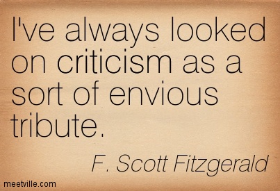 I've always looked on criticism as a sort of envious  tribute. F. Scott Fitzgerald