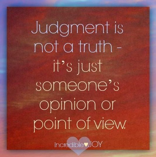Judgment is not a truth it's just someone's opinion or point of view.