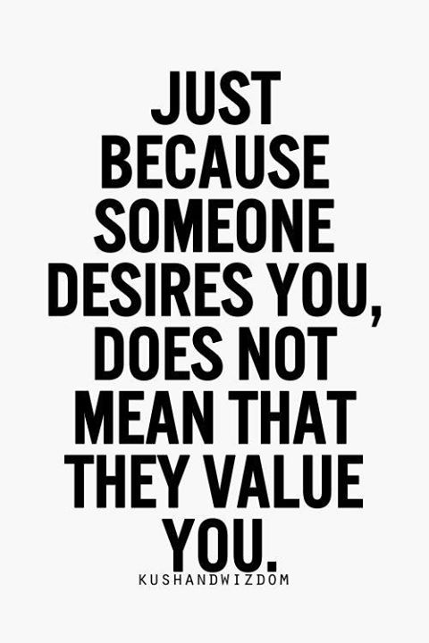 Just because someone desires you, does not mean that they value you