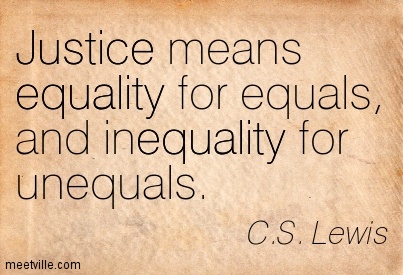 Justice Means Equality For Equals And Inequality For Unequals. C.S Lewis