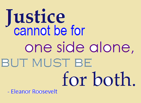Justice cannot be for one side alone, but must be for both. Eleanor Roosevelt