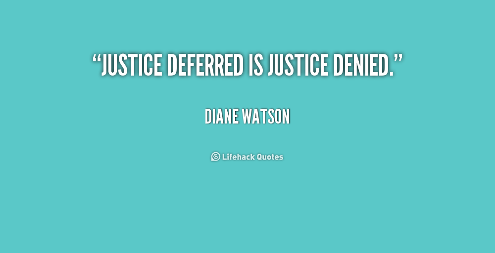 Justice deferred is justice denied. Diane Watson
