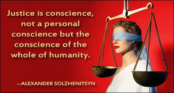 Justice is conscience, not a personal conscience but the conscience of the whole of humanity.  Alexander Solzhenitsyn