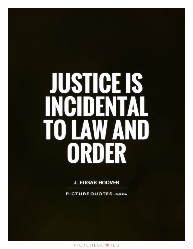 Justice is merely incidental to law and order. J. Edgar Hoover
