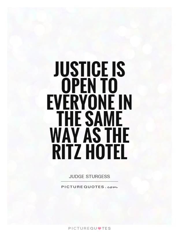 Justice is open to everyone in the same way as the Ritz Hotel. Judge Sturgess