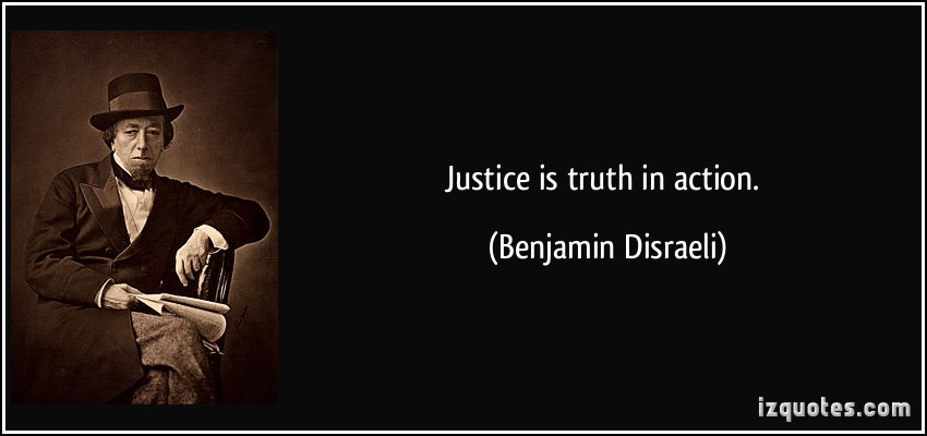 Justice is truth in action. Benjamin Disraeli