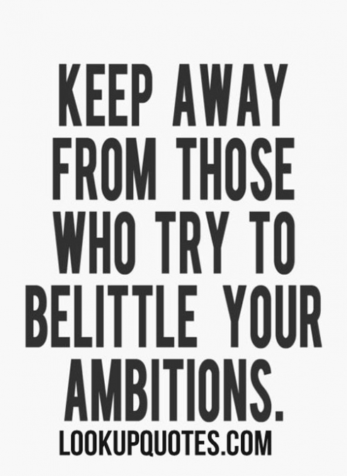 Keep away from people who try to belittle your ambitions