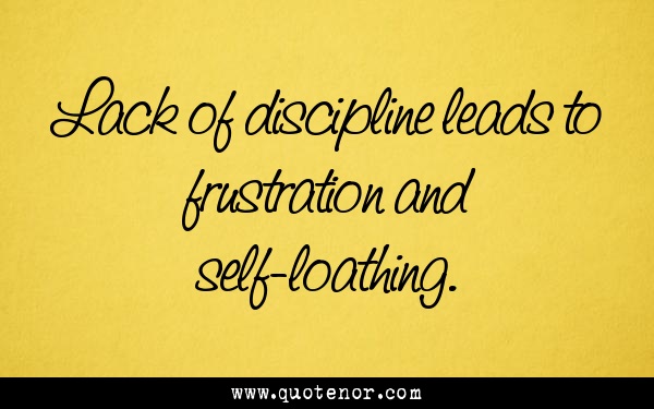 Lack Of Discipline Leads to Frustration And Self Loathing.