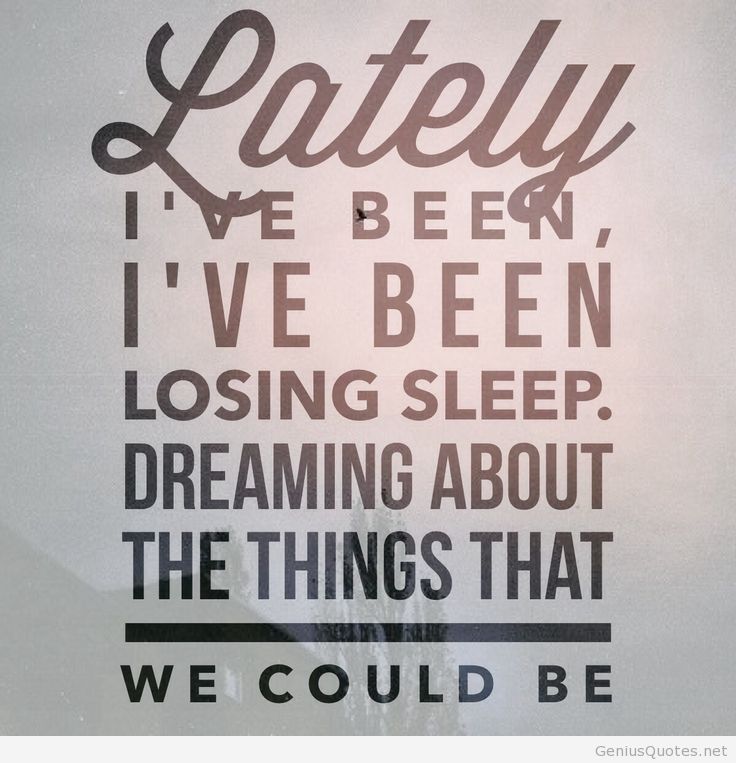 Lately, I've been, I've been losing sleep. Dreaming about the things that we could be.
