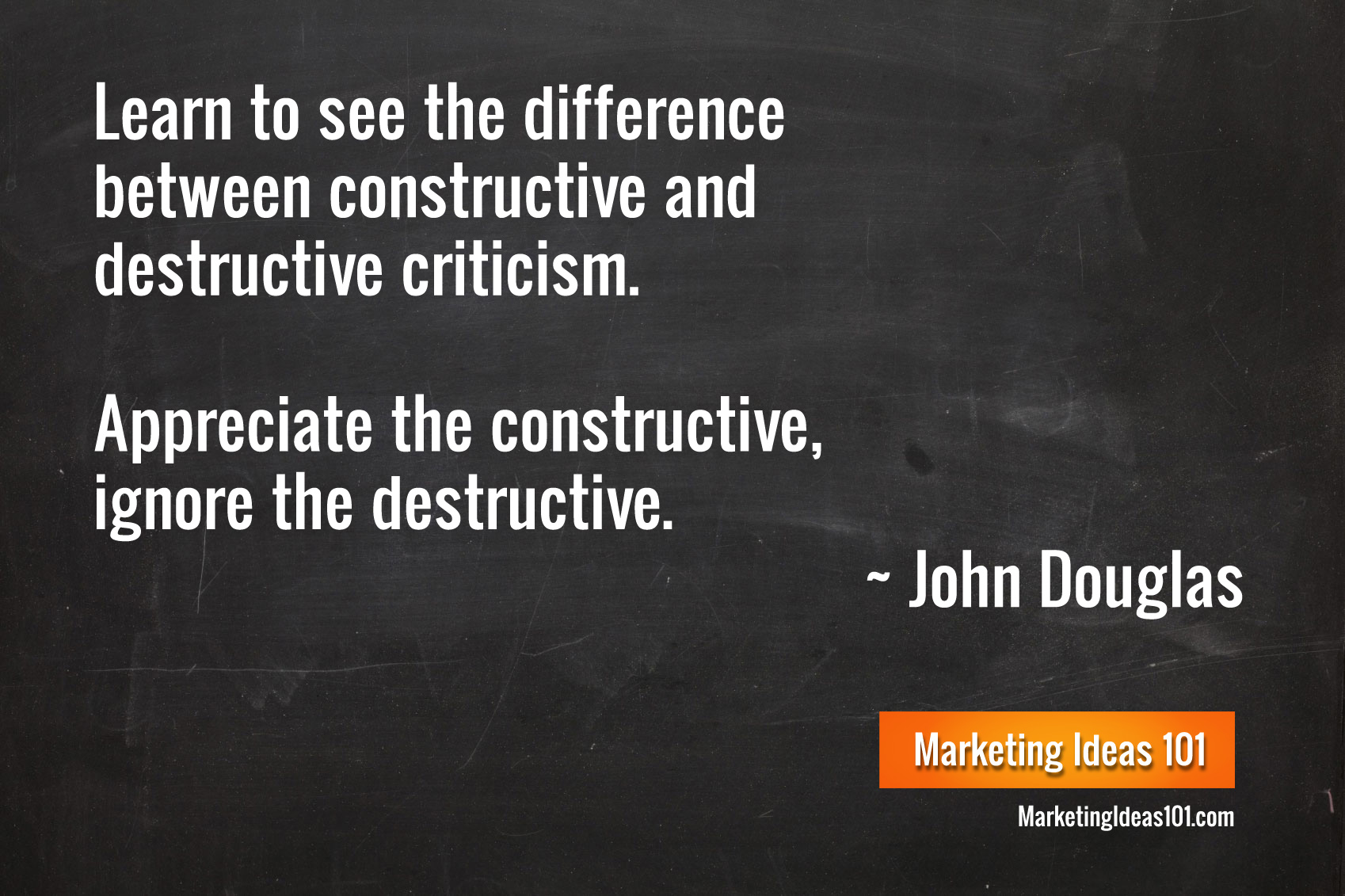 Learn To See The Difference Between Constructive And  Destructive Criticism.Appreciate The Constructive, Ignore The  Destructive. John Douglas