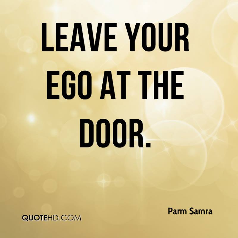 Leave your ego at the door.  Parm Samra