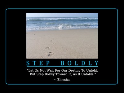 Let us not wait for our destiny to unfold , but step boldly towards it, as it unfolds. Eleesha
