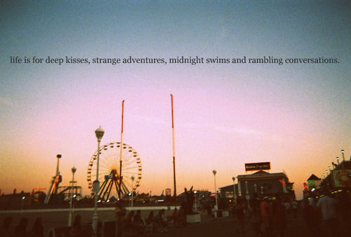Life is for Deep Kisses, Strange Adventures, Midnight Swims, and Rambling Conversations