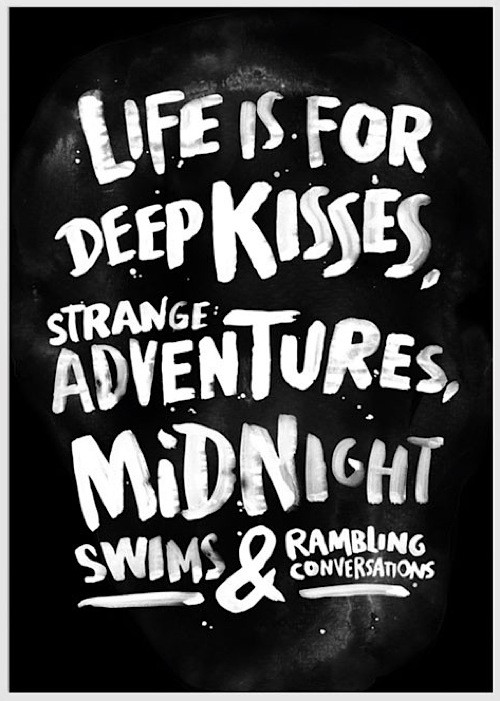 Life is for deep kisses strange adventures midnight swims and rambling conversations