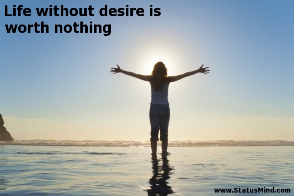 Life without desire is worth nothing