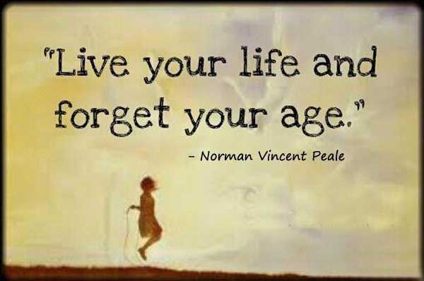 Live your life and forget your age - Norman Vincent Peale