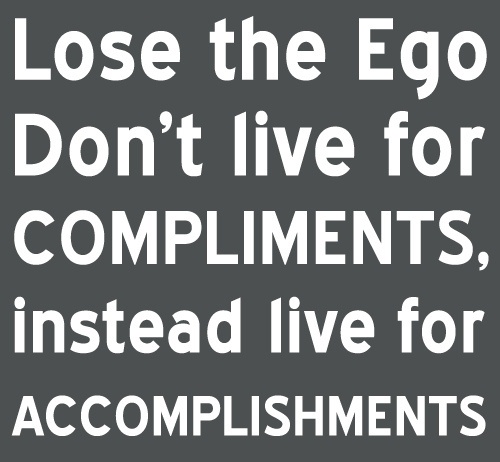 Lose The Ego Don't Live For Compliments Instead Live For Accomplishments