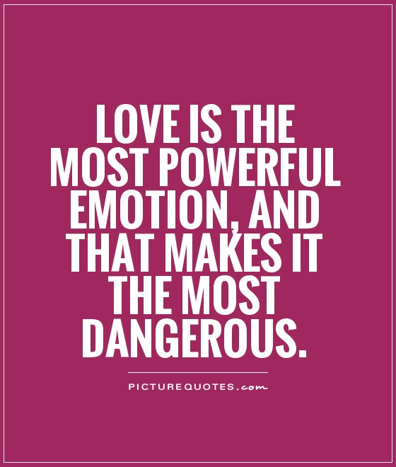 Love is the most powerful emotion, and that makes it the most dangerous