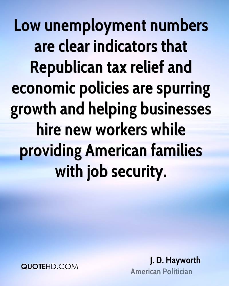Low unemployment numbers are clear indicators that Republican tax relief and economic policies are spurring growth and helping businesses hire new workers ... - J. D. hayworth