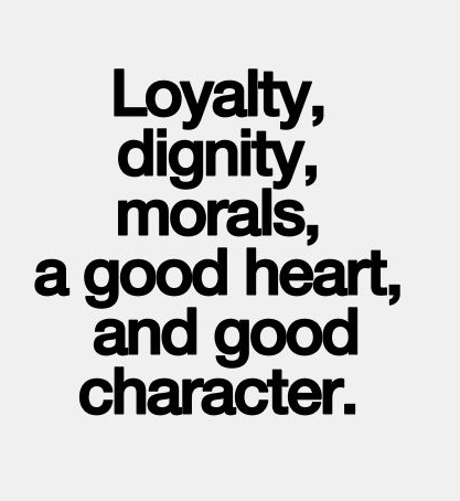 Loyalty, dignity, morals, a good heart, and good character